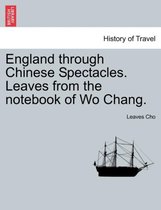 England Through Chinese Spectacles. Leaves from the Notebook of Wo Chang.