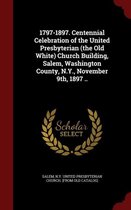 1797-1897. Centennial Celebration of the United Presbyterian (the Old White) Church Building, Salem, Washington County, N.Y., November 9th, 1897 ..
