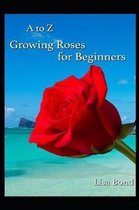 A to Z Growing Roses for Beginners