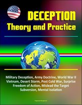Deception: Theory and Practice - Military Deception, Army Doctrine, World War II, Vietnam, Desert Storm, Post Cold War, Surprise, Freedom of Action, Mislead the Target, Subversion, Mental Isolation