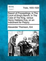 Report of Proceedings, in the Court of King's Bench, in the Case of the King, Versus Henry Haldane Esq. on an Indictment for Perjury
