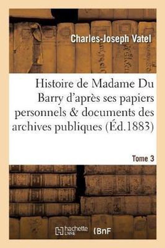 Histoire de Madame Du Barry d'Apr s Ses Papiers Personnels Et Les Documents Des Archives Tome 3