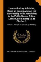 Lancashire Lay Subsidies, Being an Examination of the Lay Subsidy Rolls Remaining in the Public Record Office, London, from Henry III. to Charles II.