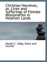 Christian Heroines, Or, Lives and Sufferings of Female Missionaries in Heathen Lands