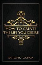 How To Create The Life You Desire