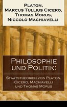 Philosophie und Politik: Staatstheorien von Platon, Cicero, Machiavelli und Thomas Morus (Vollständige deutsche Ausgaben)