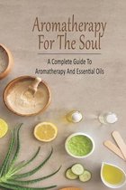 Aromatherapy For The Soul_ A Complete Guide To Aromatherapy And Essential Oils