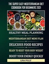 The Super Easy Mediterranean Diet Cookbook For Beginners 2021: Healthy Meal Planning: Mediterranean Diet Menu Plan: Delicious Food Recipes: Ready To Reset Your Body Weight