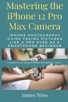 Mastering the iPhone 12 Pro Max Camera
