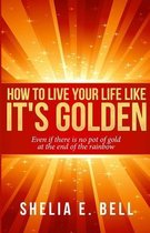 How to Live Your Life Like It's Golden