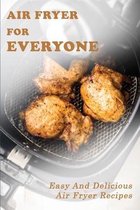 Air Fryer For Everyone: Easy And Delicious Air Fryer Recipes