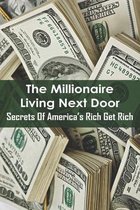 The Millionaire Living Next Door: Secrets Of America's Rich Get Rich