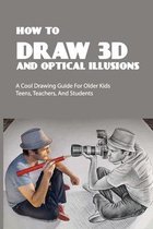 How To Draw 3D And Optical Illusions: A Cool Drawing Guide For Older Kids, Teens, Teachers, And Students