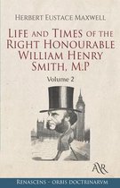 Life and Times of the Right Honourable William Henry Smith, M.P