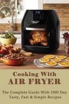 Cooking With Air Fryer: The Complete Guide With 1000 Day Tasty, Fast & Simple Recipes