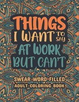 Things I Want To Say At Work But Can't: Swear Word Filled Adult Coloring Book - Swear word, Swearing and Sweary Designs