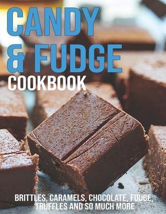 Candy & Fudge Cookbook: Brittles, Caramel's, Chocolate, Fudge, Truffles And So Much More