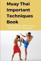 Muay Thai Important Techniques Book: Competitive Skills And Tactics For Success