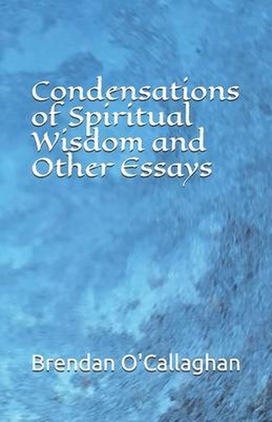 Condensations of Spiritual Wisdom and Other Essays