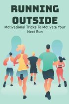 Running Outside: Motivational Tricks To Motivate Your Next Run