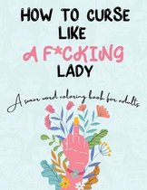 How to Curse Like A F*cking Lady: A Swear Word Coloring Book For Adults