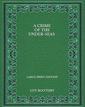 A Crime of the Under-seas - Large Print Edition