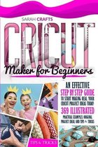 Cricut Maker For Beginners: An Effective Step-by-step Guide to Start Making Real Your Cricut Project Ideas Today