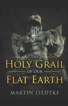 The Holy Grail of-The Holy Grail of Our Flat Earth