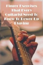 Finger Exercises That Every Guitarist Need To Know To Power-up Playing