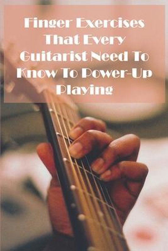 Finger Exercises That Every Guitarist Need To Know To Powerup Playing