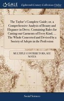 The Taylor's Complete Guide; or, a Comprehensive Analysis of Beauty and Elegance in Dress. Containing Rules for Cutting out Garments of Every Kind, ... The Whole Concerted and Devi