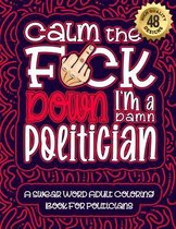 Calm The F*ck Down I'm a politician: Swear Word Coloring Book For Adults