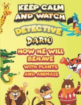 keep calm and watch detective Dario how he will behave with plant and animals