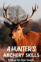 A Hunter's Archery Skills: Prepare For Deer Season