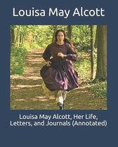 Louisa May Alcott, Her Life, Letters, and Journals (Annotated)