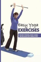 Easy Yoga Exercises: Become Stronger, More Flexible And Balanced With Simple Steps