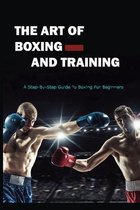 The Art Of Boxing And Training: A Step-By-Step Guide To Boxing For Beginners