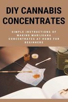DIY Cannabis Concentrates: Simple Instructions Of Making Marijuana Concentrates At Home For Beginners