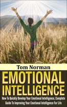Emotional Intelligence: How To Quickly Develop Your Emotional Intelligence, Complete Guide To Improving Your Emotional Intelligence Today