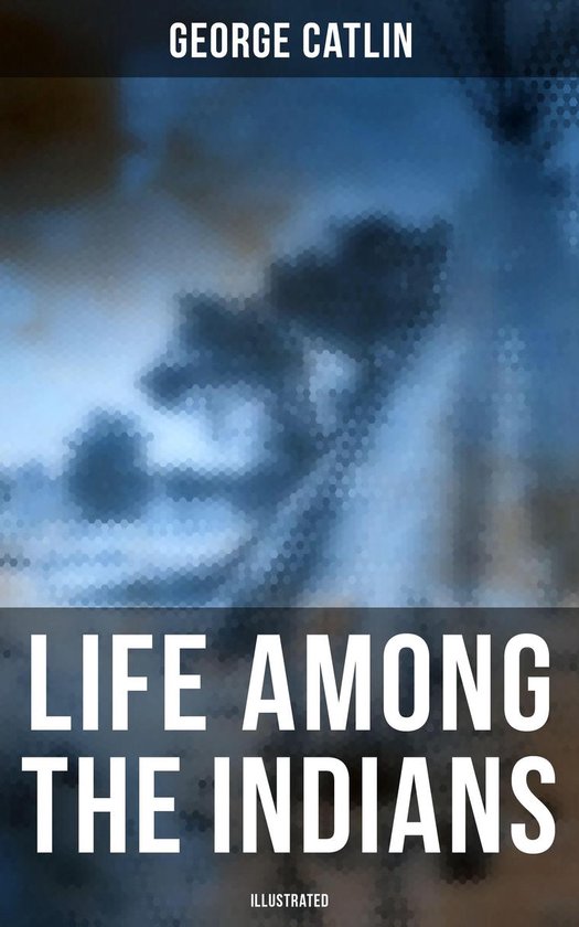 Life Among the Indians (Illustrated) - cover