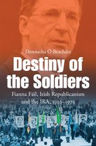 Destiny of the Soldiers – Fianna Fáil, Irish Republicanism and the IRA, 1926–1973: The History of Ireland's Largest and Most Successful Political Party
