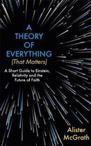 A Theory of Everything That Matters A Short Guide to Einstein, Relativity and the Future of Faith