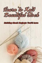 Learn to Knit Beautiful Stock: Knitting Stock Projects You'll Love