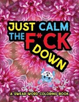 Just Calm The F*ck Down: A Swear Word Coloring Book For Adults