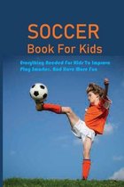 Soccer Book For Kids: Everything Needed For Kids To Improve, Play Smarter, And Have More Fun