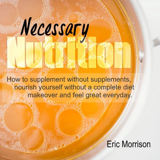 Necessary Nutrition: How To Supplement Without Supplements,  ... - cover