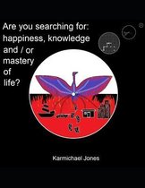 Are you searching for happiness, knowledge and /or mastery of life?