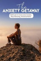 The Anxiety Getaway Methods To Overcome Anxiety, Stop Worrying, And End Panic