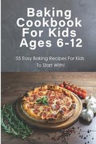 Baking Cookbook For Kids Ages 6-12_ 55 Easy Baking Recipes For Kids To Start With!