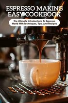 Espresso Making Easy Cookbook The Ultimate Introductions To Espresso World With Techniques, Tips, And Recipes